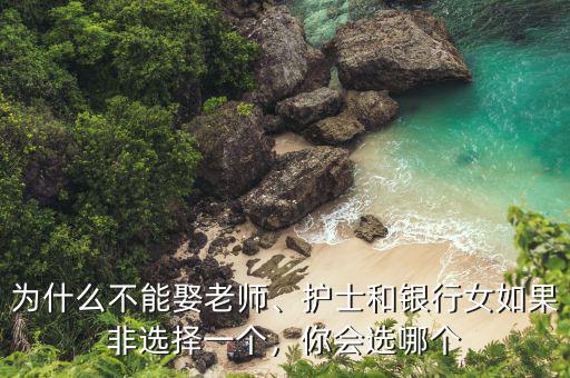 為什么不能娶老師、護(hù)士和銀行女如果非選擇一個(gè)，你會選哪個(gè)
