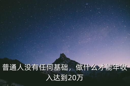 普通人沒(méi)有任何基礎(chǔ)，做什么才能年收入達(dá)到20萬(wàn)