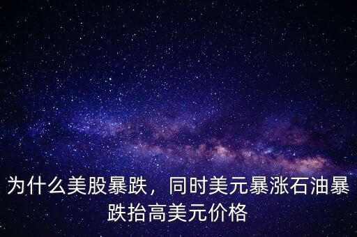 為什么美股暴跌，同時美元暴漲石油暴跌抬高美元價格