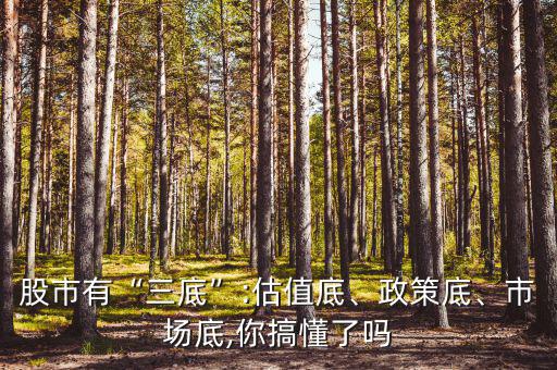 股市有“三底”:估值底、政策底、市場底,你搞懂了嗎
