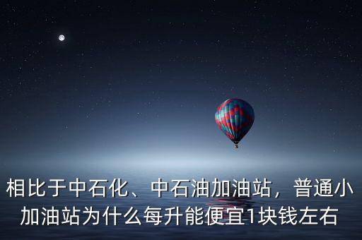 相比于中石化、中石油加油站，普通小加油站為什么每升能便宜1塊錢左右