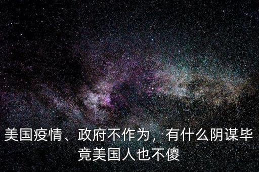 美國疫情、政府不作為，有什么陰謀畢竟美國人也不傻