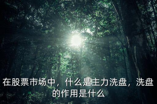 在股票市場(chǎng)中，什么是主力洗盤，洗盤的作用是什么