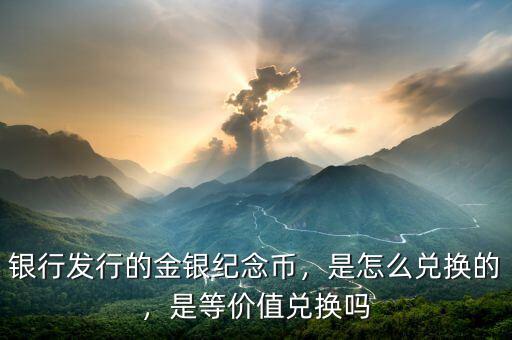 銀行發(fā)行的金銀紀(jì)念幣，是怎么兌換的，是等價(jià)值兌換嗎