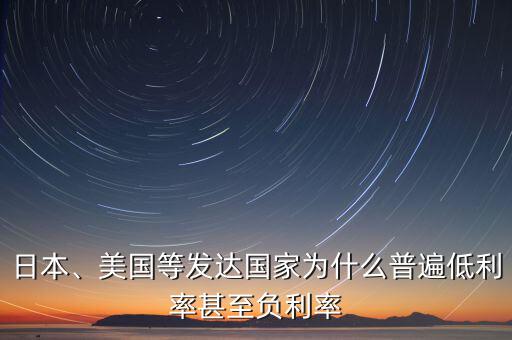 日本、美國等發(fā)達(dá)國家為什么普遍低利率甚至負(fù)利率