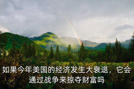 如果今年美國的經(jīng)濟(jì)發(fā)生大衰退，它會(huì)通過戰(zhàn)爭來掠奪財(cái)富嗎