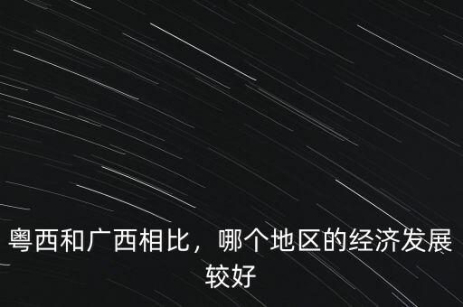 粵西和廣西相比，哪個(gè)地區(qū)的經(jīng)濟(jì)發(fā)展較好