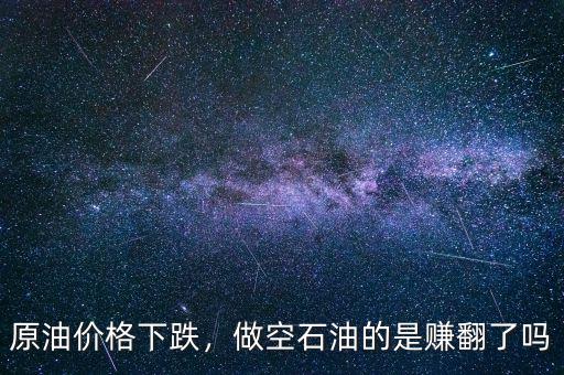 原油價格下跌，做空石油的是賺翻了嗎