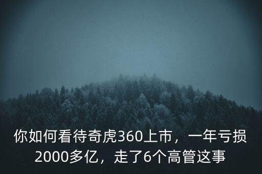 你如何看待奇虎360上市，一年虧損2000多億，走了6個(gè)高管這事