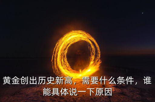 黃金創(chuàng)出歷史新高，需要什么條件，誰(shuí)能具體說(shuō)一下原因