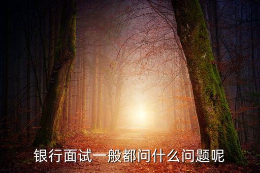 銀行面試一般問(wèn)什么問(wèn)題,銀行面試完復(fù)試會(huì)問(wèn)些什么