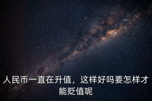 人民幣一直在升值，這樣好嗎要怎樣才能貶值呢