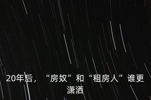 20年后，“房奴”和“租房人”誰更瀟灑