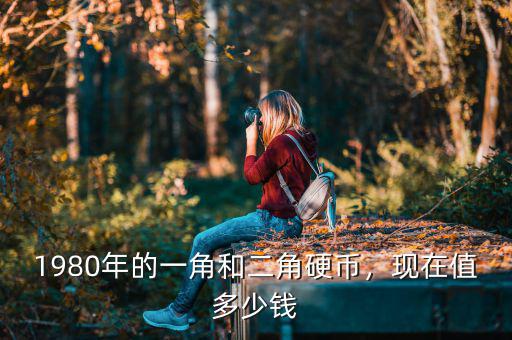 1980年的一角和二角硬幣，現(xiàn)在值多少錢