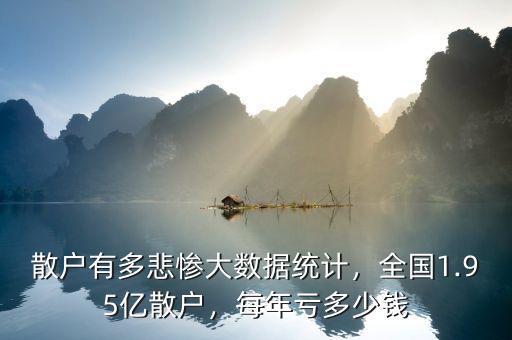 散戶有多悲慘大數(shù)據(jù)統(tǒng)計，全國1.95億散戶，每年虧多少錢