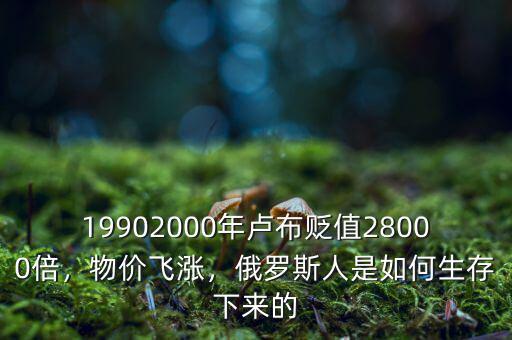 19902000年盧布貶值28000倍，物價飛漲，俄羅斯人是如何生存下來的