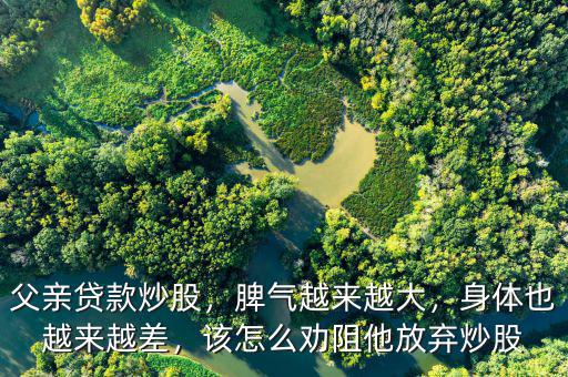 父親貸款炒股，脾氣越來(lái)越大，身體也越來(lái)越差，該怎么勸阻他放棄炒股