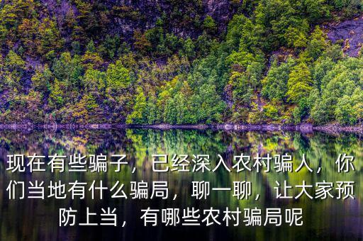 現(xiàn)在有些騙子，已經(jīng)深入農(nóng)村騙人，你們當(dāng)?shù)赜惺裁打_局，聊一聊，讓大家預(yù)防上當(dāng)，有哪些農(nóng)村騙局呢