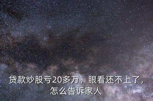 貸款炒股虧20多萬(wàn)，眼看還不上了，怎么告訴家人