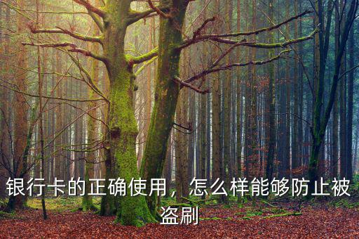 銀行卡的正確使用，怎么樣能夠防止被盜刷