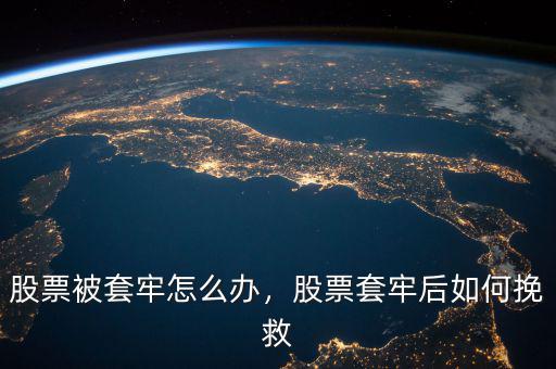 股票被套牢怎么辦，股票套牢后如何挽救