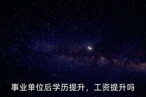 事業(yè)單位后學歷提升，工資提升嗎