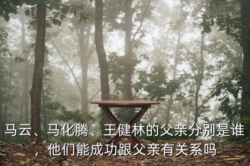 馬云、馬化騰、王健林的父親分別是誰(shuí)，他們能成功跟父親有關(guān)系嗎