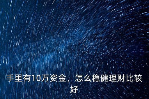 手里有10萬資金，怎么穩(wěn)健理財(cái)比較好