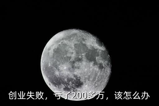 創(chuàng)業(yè)失敗，虧了200多萬，該怎么辦