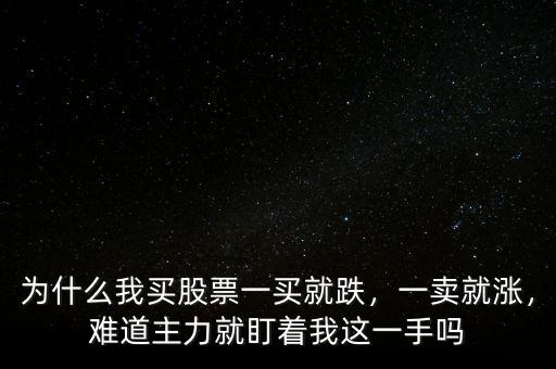 為什么我買股票一買就跌，一賣就漲，難道主力就盯著我這一手嗎