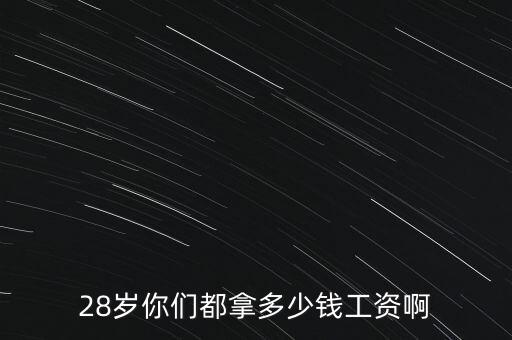 28歲你們都拿多少錢工資啊