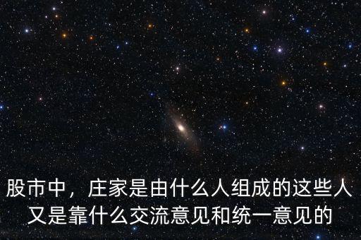 股市中，莊家是由什么人組成的這些人又是靠什么交流意見和統(tǒng)一意見的