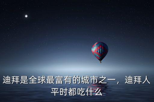 迪拜是全球最富有的城市之一，迪拜人平時都吃什么