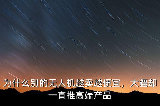 為什么別的無人機(jī)越賣越便宜，大疆卻一直推高端產(chǎn)品