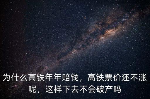 為什么高鐵年年賠錢，高鐵票價還不漲呢，這樣下去不會破產(chǎn)嗎