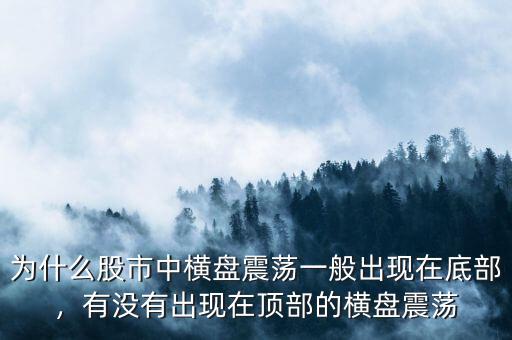 為什么股市中橫盤震蕩一般出現(xiàn)在底部，有沒有出現(xiàn)在頂部的橫盤震蕩