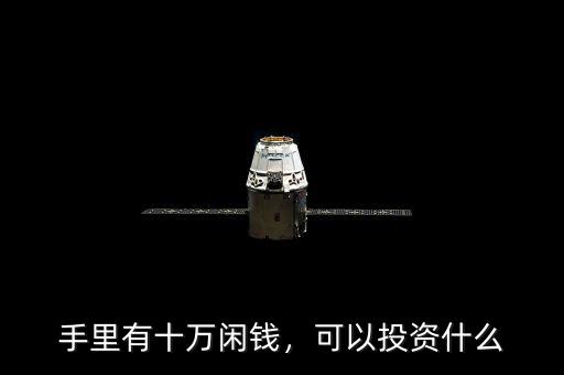 手里有十萬閑錢，可以投資什么