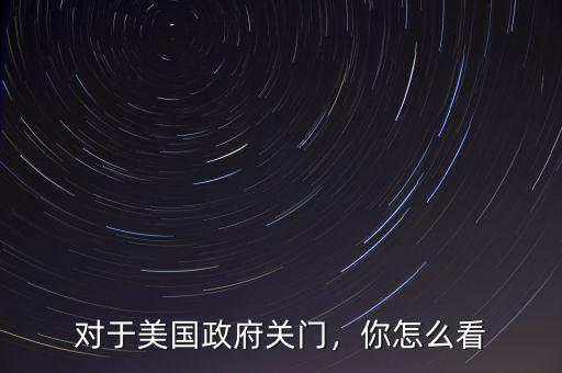 對于美國政府關(guān)門，你怎么看