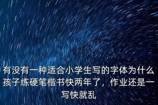 有沒有一種適合小學(xué)生寫的字體為什么孩子練硬筆楷書快兩年了，作業(yè)還是一寫快就亂