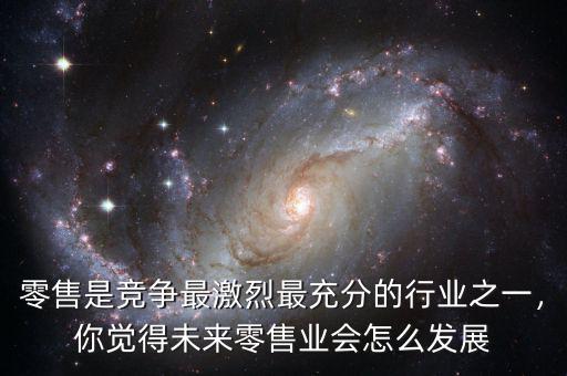 零售是競爭最激烈最充分的行業(yè)之一，你覺得未來零售業(yè)會怎么發(fā)展