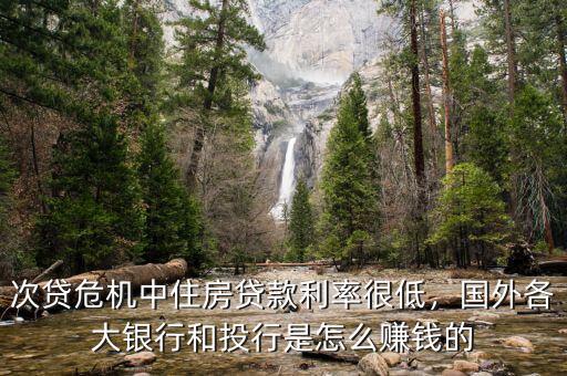 次貸危機中住房貸款利率很低，國外各大銀行和投行是怎么賺錢的