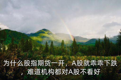 為什么股指期貨一開，A股就乖乖下跌，難道機構(gòu)都對A股不看好
