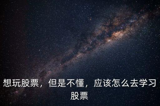 想玩股票，但是不懂，應(yīng)該怎么去學(xué)習(xí)股票