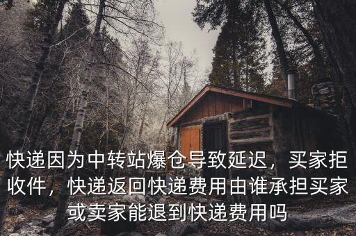 快遞因?yàn)橹修D(zhuǎn)站爆倉(cāng)導(dǎo)致延遲，買家拒收件，快遞返回快遞費(fèi)用由誰(shuí)承擔(dān)買家或賣家能退到快遞費(fèi)用嗎