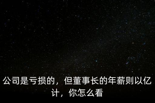 公司是虧損的，但董事長的年薪則以億計，你怎么看