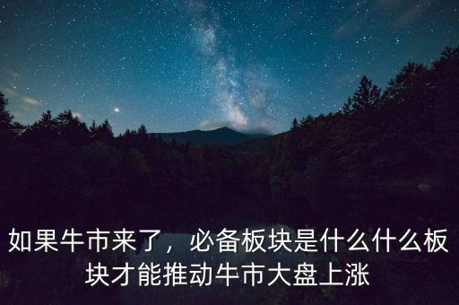 如果牛市來了，必備板塊是什么什么板塊才能推動牛市大盤上漲