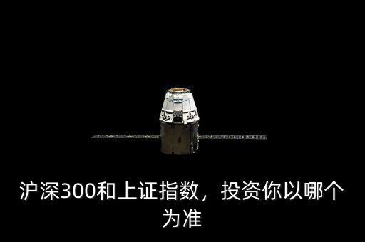 滬深300和上證指數(shù)，投資你以哪個(gè)為準(zhǔn)