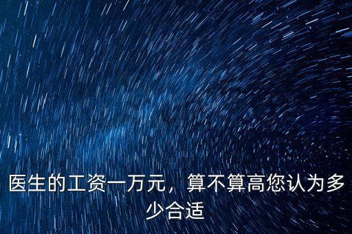 醫(yī)生的工資一萬(wàn)元，算不算高您認(rèn)為多少合適