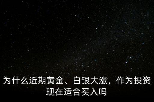 為什么近期黃金、白銀大漲，作為投資現(xiàn)在適合買入嗎