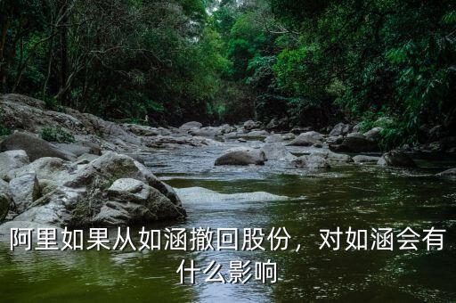 阿里如果從如涵撤回股份，對如涵會有什么影響